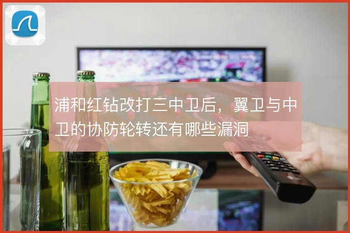 浦和红钻改打三中卫后，翼卫与中卫的协防轮转还有哪些漏洞