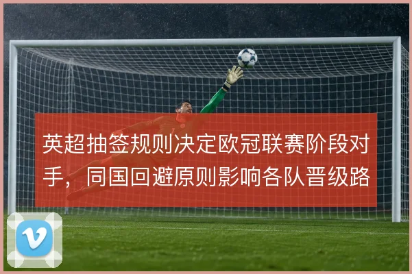 英超抽签规则决定欧冠联赛阶段对手，同国回避原则影响各队晋级路径