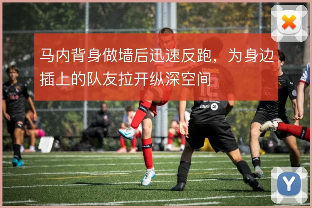 马内背身做墙后迅速反跑,为身边插上的队友拉开纵深空间