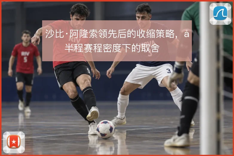 沙比·阿隆索领先后的收缩策略，后半程赛程密度下的取舍