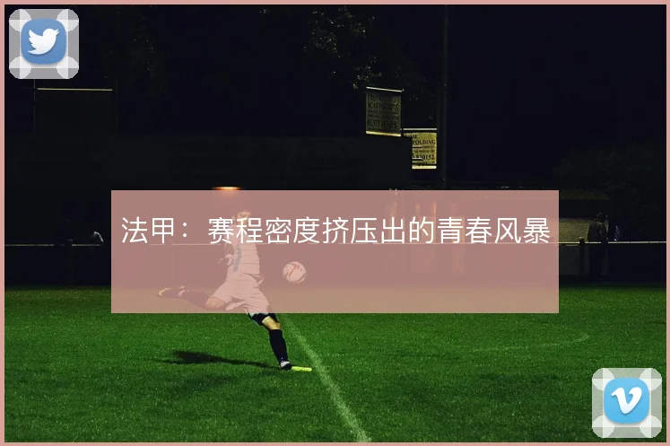 法甲:赛程密度挤压出的青春风暴