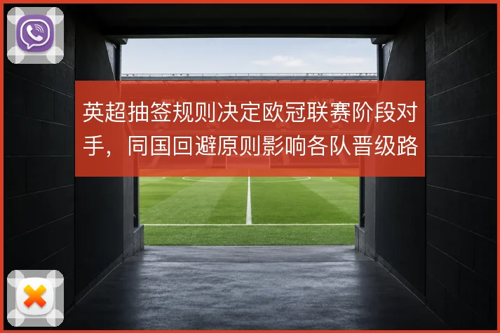 英超抽签规则决定欧冠联赛阶段对手，同国回避原则影响各队晋级路径