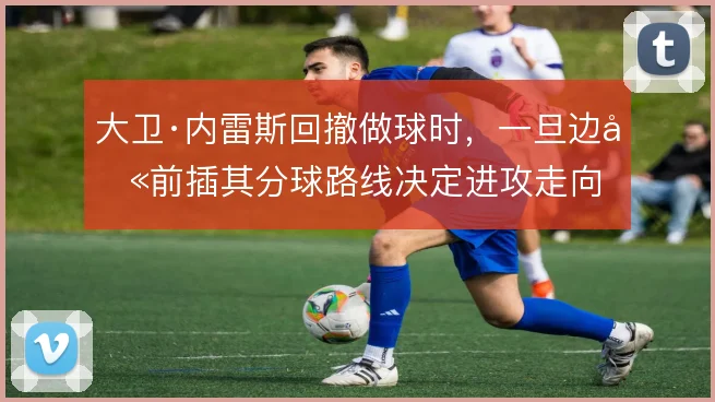 大卫·内雷斯回撤做球时，一旦边卫前插其分球路线决定进攻走向