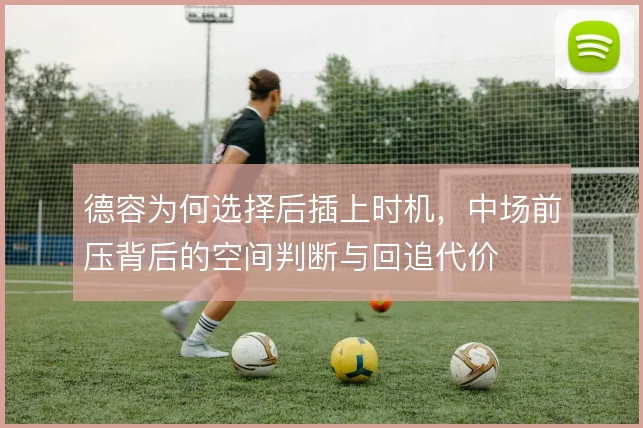 德容为何选择后插上时机，中场前压背后的空间判断与回追代价