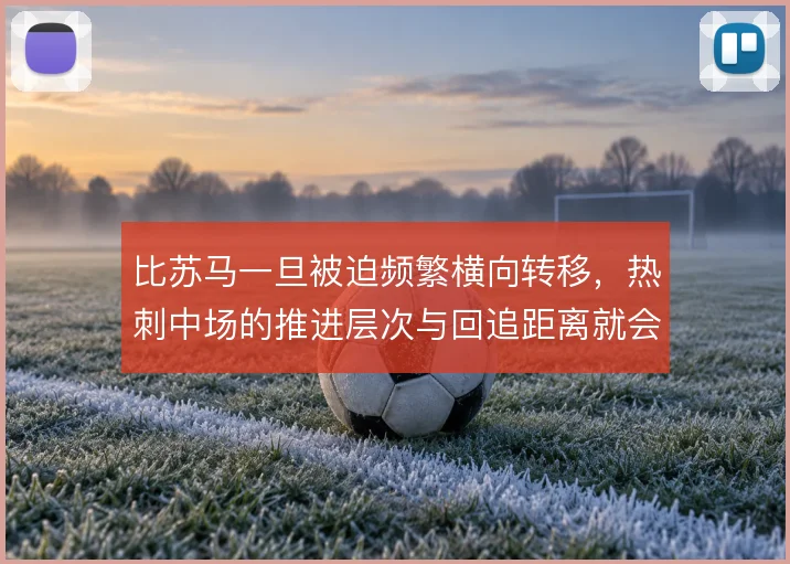 比苏马一旦被迫频繁横向转移,热刺中场的推进层次与回追距离就会受到拉扯