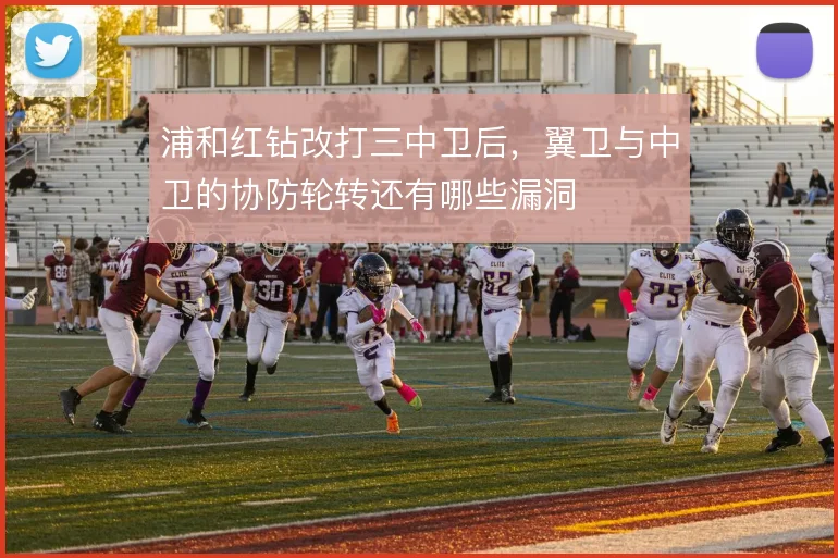 浦和红钻改打三中卫后，翼卫与中卫的协防轮转还有哪些漏洞