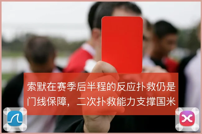索默在赛季后半程的反应扑救仍是门线保障,二次扑救能力支撑国米防线容错