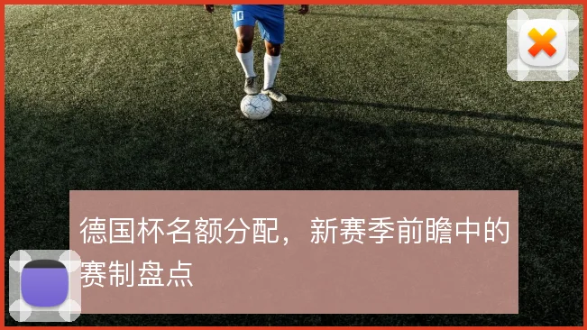德国杯名额分配,新赛季前瞻中的赛制盘点