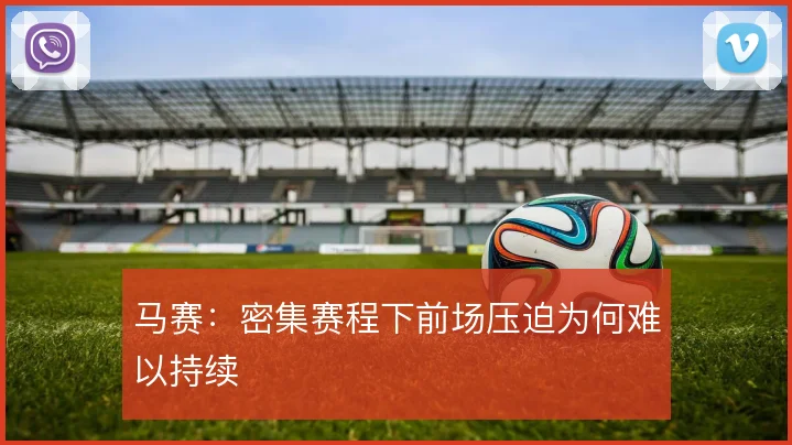 马赛：密集赛程下前场压迫为何难以持续