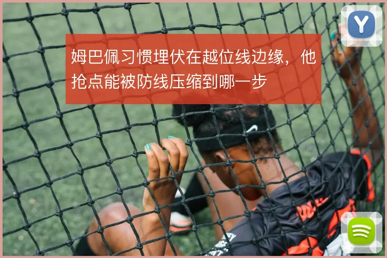 姆巴佩习惯埋伏在越位线边缘，他抢点能被防线压缩到哪一步