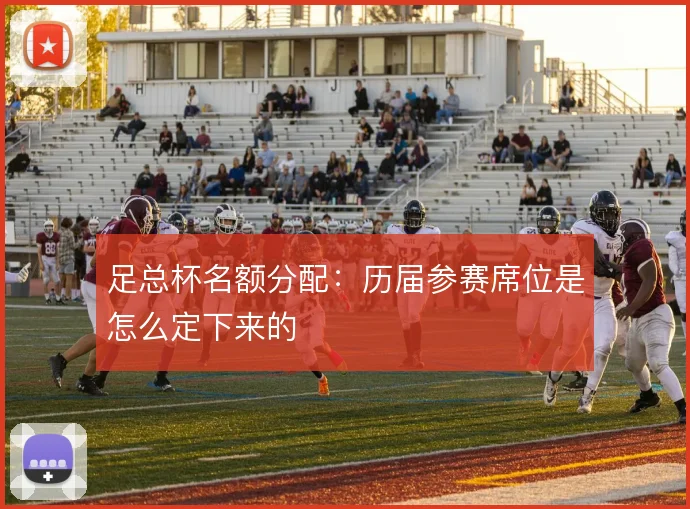 足总杯名额分配：历届参赛席位是怎么定下来的