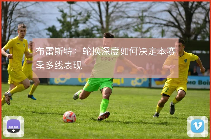 布雷斯特：轮换深度如何决定本赛季多线表现
