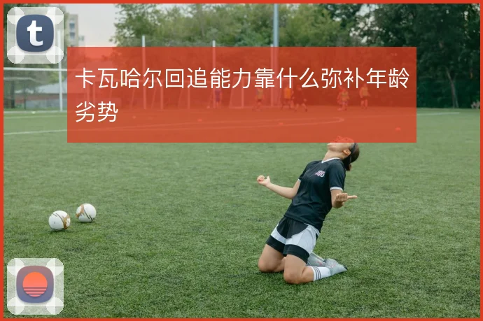 卡瓦哈尔回追能力靠什么弥补年龄劣势