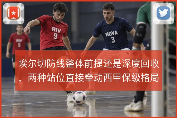 埃尔切防线整体前提还是深度回收,两种站位直接牵动西甲保级格局