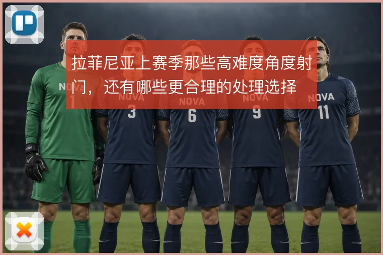 拉菲尼亚上赛季那些高难度角度射门,还有哪些更合理的处理选择