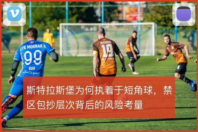 斯特拉斯堡为何执着于短角球，禁区包抄层次背后的风险考量