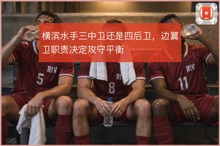 横滨水手三中卫还是四后卫，边翼卫职责决定攻守平衡