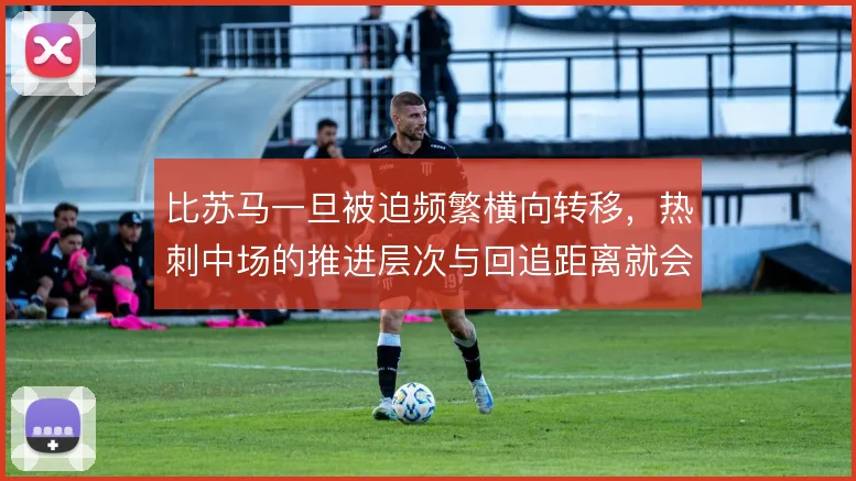 比苏马一旦被迫频繁横向转移,热刺中场的推进层次与回追距离就会受到拉扯