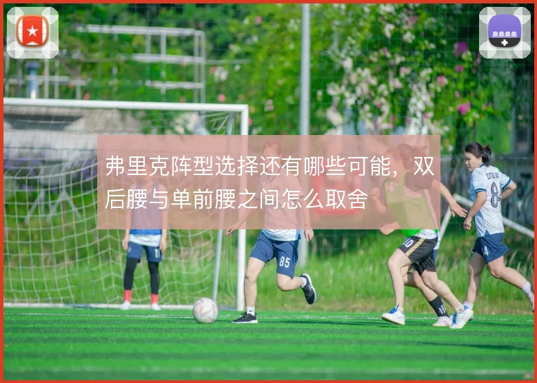 弗里克阵型选择还有哪些可能,双后腰与单前腰之间怎么取舍