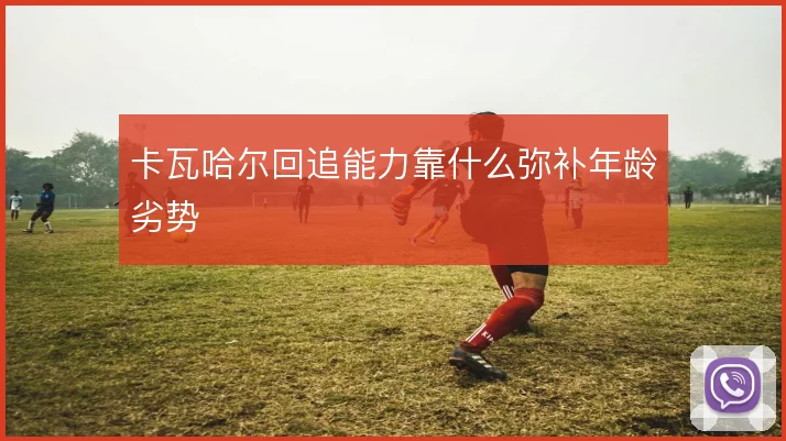 卡瓦哈尔回追能力靠什么弥补年龄劣势