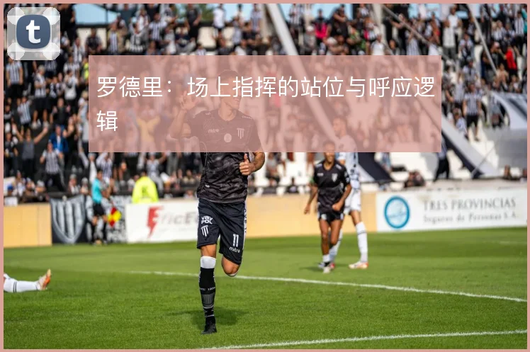 罗德里：场上指挥的站位与呼应逻辑