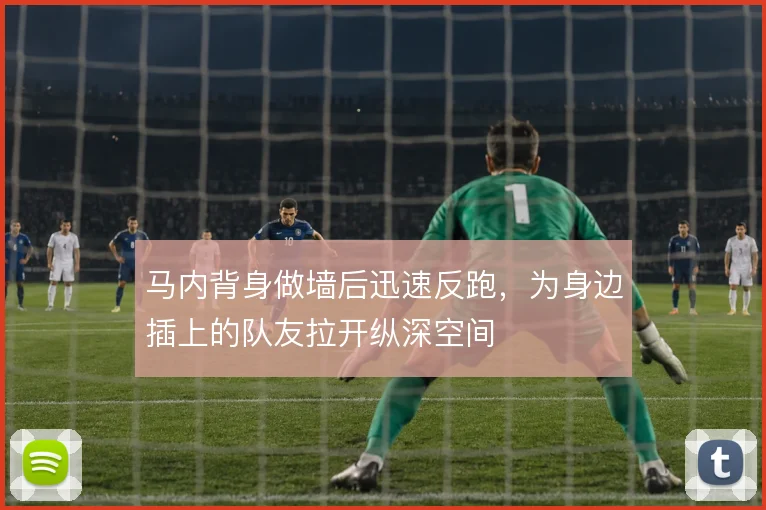马内背身做墙后迅速反跑，为身边插上的队友拉开纵深空间