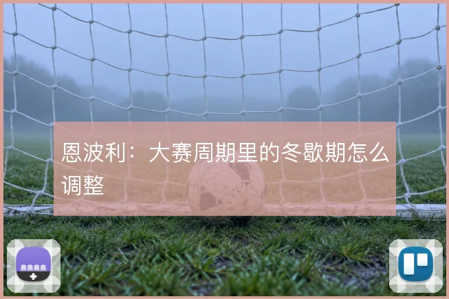 恩波利:大赛周期里的冬歇期怎么调整