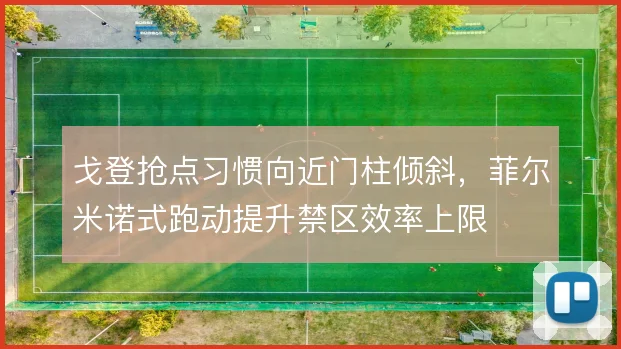 戈登抢点习惯向近门柱倾斜，菲尔米诺式跑动提升禁区效率上限