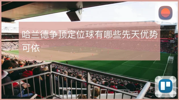 哈兰德争顶定位球有哪些先天优势可依