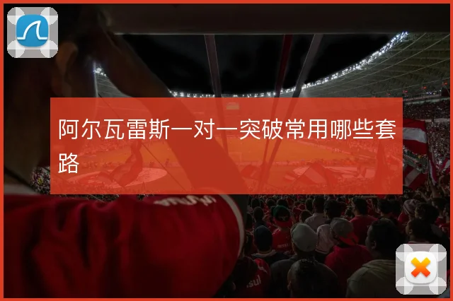 阿尔瓦雷斯一对一突破常用哪些套路
