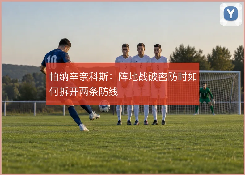 帕纳辛奈科斯:阵地战破密防时如何拆开两条防线