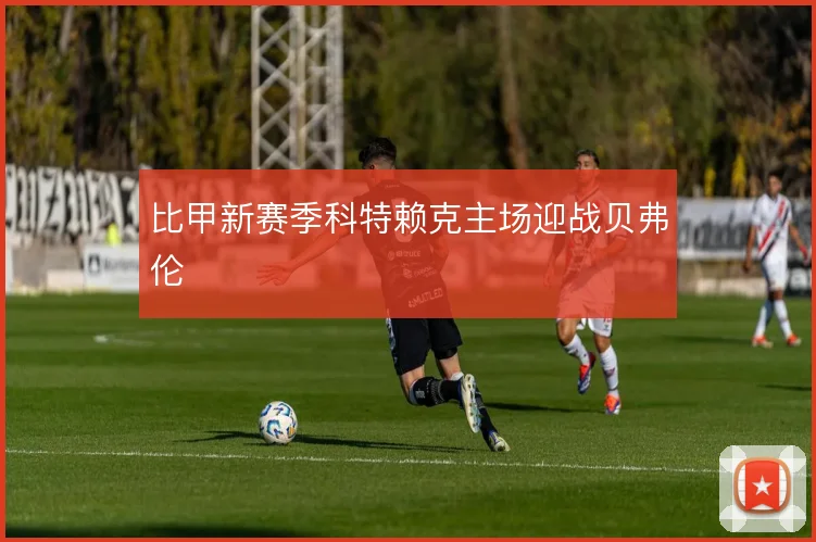 比甲新赛季科特赖克主场迎战贝弗伦
