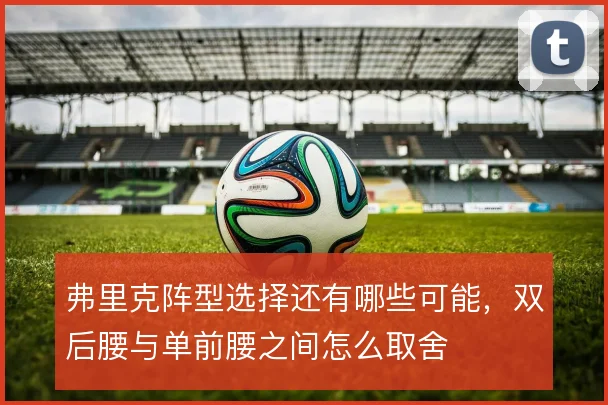 弗里克阵型选择还有哪些可能,双后腰与单前腰之间怎么取舍
