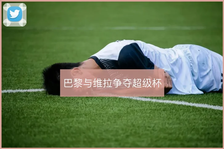 巴黎与维拉争夺超级杯