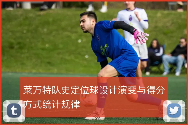 莱万特队史定位球设计演变与得分方式统计规律