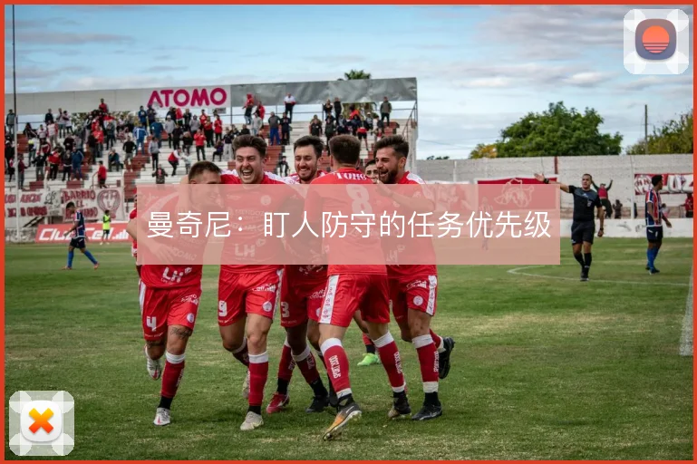 曼奇尼：盯人防守的任务优先级