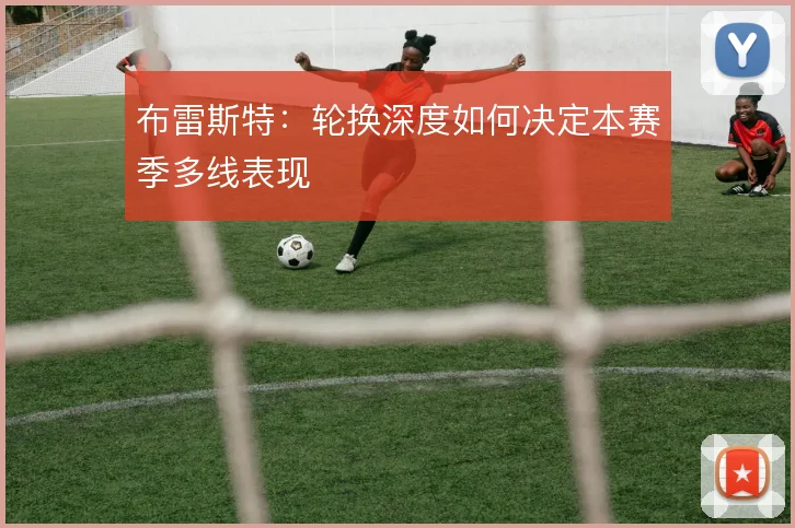 布雷斯特：轮换深度如何决定本赛季多线表现