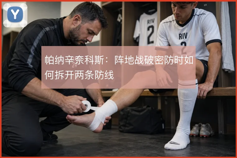 帕纳辛奈科斯：阵地战破密防时如何拆开两条防线