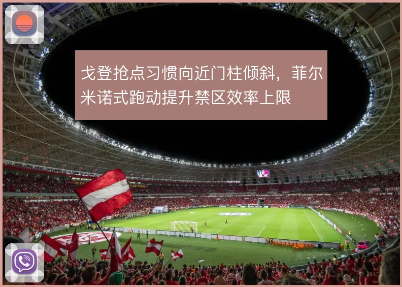 戈登抢点习惯向近门柱倾斜，菲尔米诺式跑动提升禁区效率上限