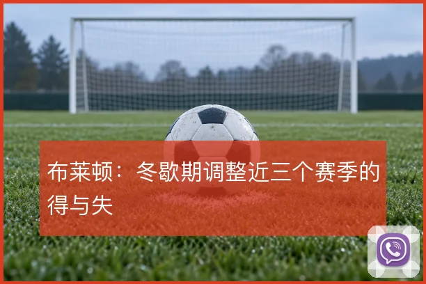 布莱顿：冬歇期调整近三个赛季的得与失