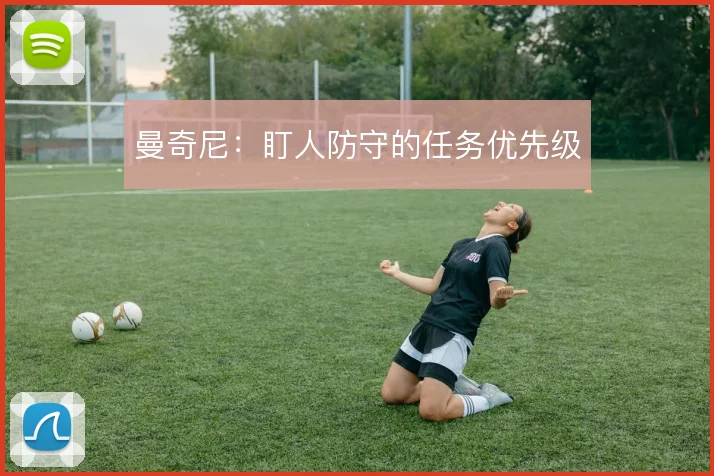 曼奇尼：盯人防守的任务优先级