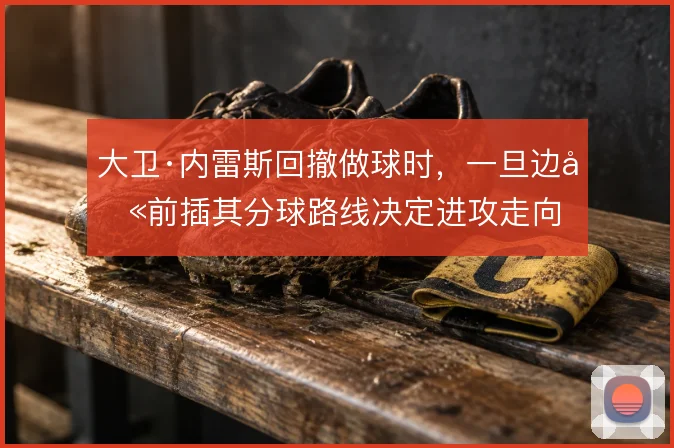 大卫·内雷斯回撤做球时，一旦边卫前插其分球路线决定进攻走向