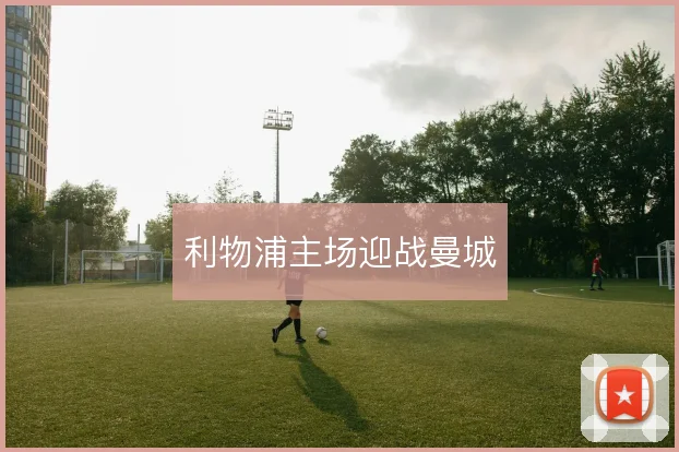 利物浦主场迎战曼城