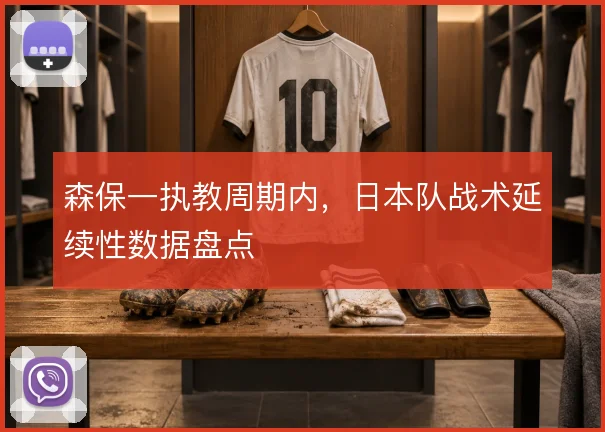 森保一执教周期内，日本队战术延续性数据盘点