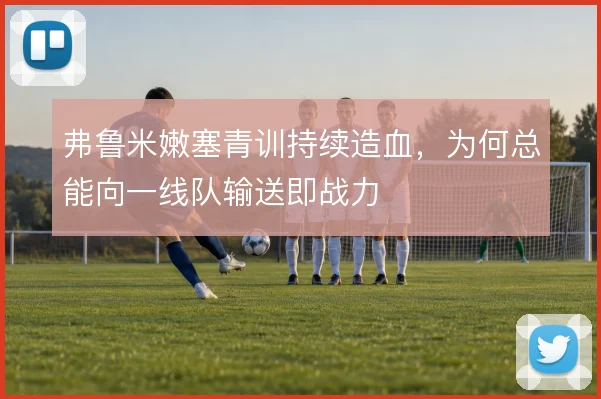 弗鲁米嫩塞青训持续造血，为何总能向一线队输送即战力