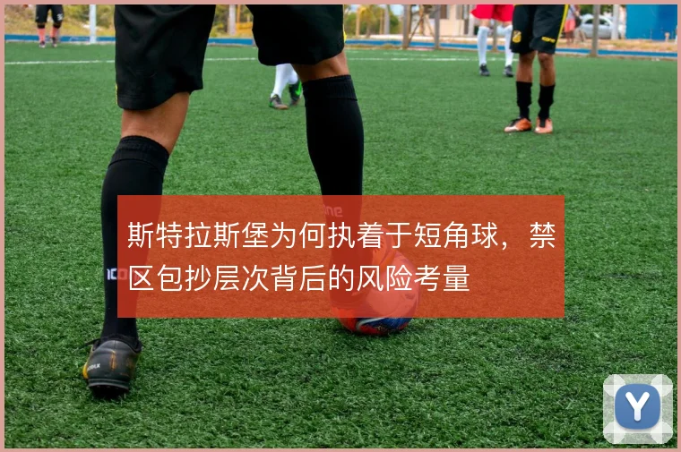斯特拉斯堡为何执着于短角球，禁区包抄层次背后的风险考量