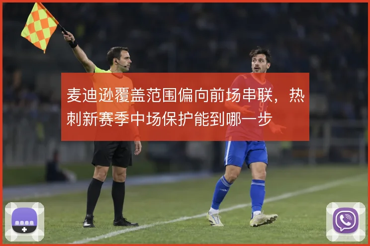 麦迪逊覆盖范围偏向前场串联，热刺新赛季中场保护能到哪一步